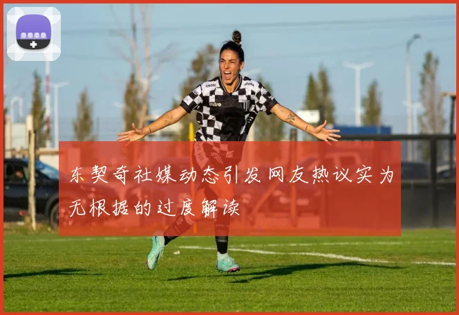 东契奇社媒动态引发网友热议实为无根据的过度解读