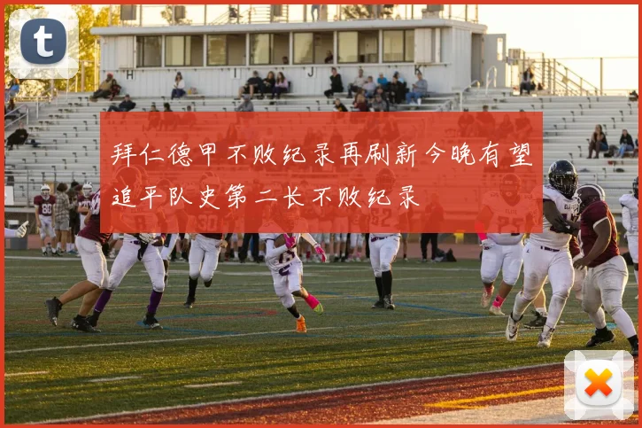 拜仁德甲不败纪录再刷新今晚有望追平队史第二长不败纪录