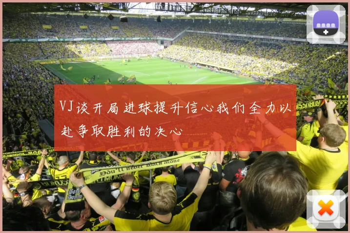 VJ谈开局进球提升信心我们全力以赴争取胜利的决心